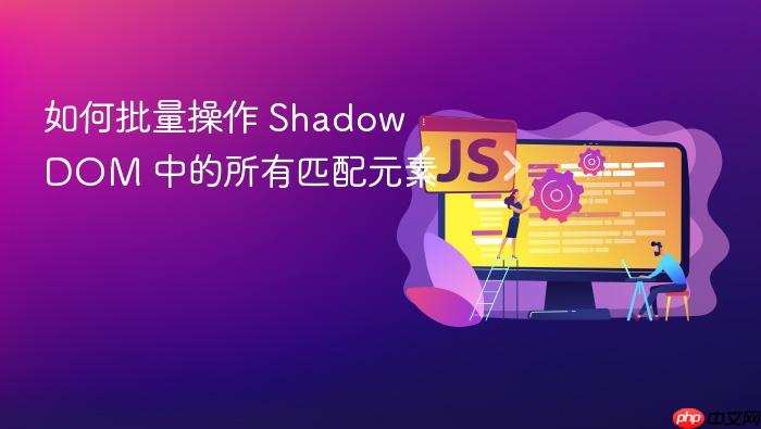 如何批量操作 Shadow DOM 中的所有匹配元素
