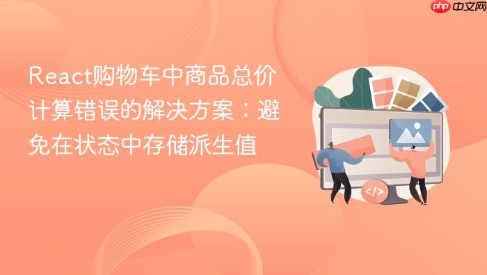 React购物车中商品总价计算错误的解决方案:避免在状态中存储派生值