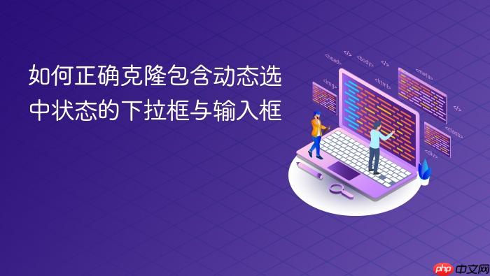如何正确克隆包含动态选中状态的下拉框与输入框
