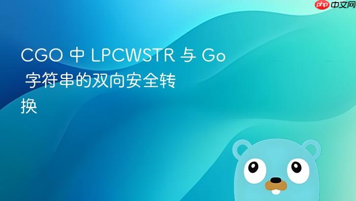 CGO 中 LPCWSTR 与 Go 字符串的双向安全转换