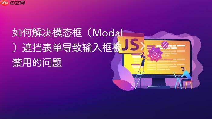 如何解决模态框(Modal)遮挡表单导致输入框被禁用的问题