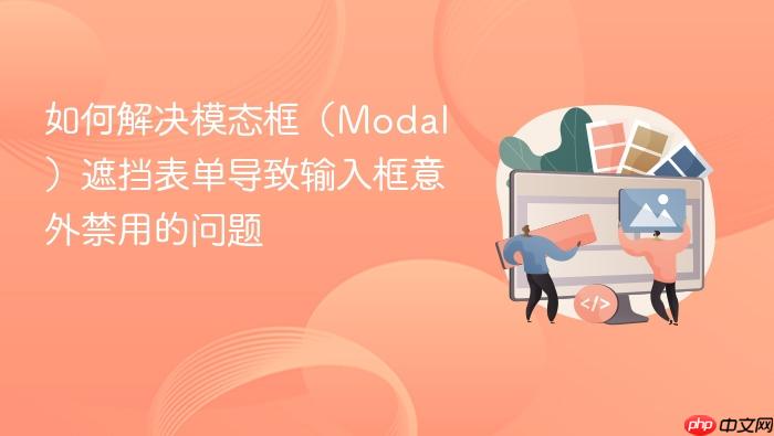 如何解决模态框(Modal)遮挡表单导致输入框意外禁用的问题