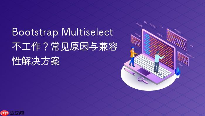 Bootstrap Multiselect 不工作?常见原因与兼容性解决方案