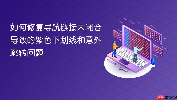 如何修复导航链接未闭合导致的紫色下划线和意外跳转问题