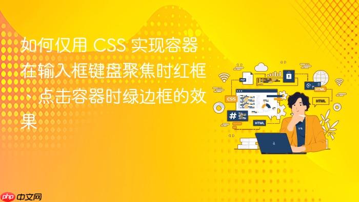 如何仅用 CSS 实现容器在输入框键盘聚焦时红框、点击容器时绿边框的效果
