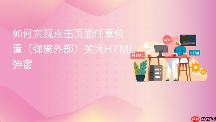 如何实现点击页面任意位置（弹窗外部）关闭HTML弹窗
