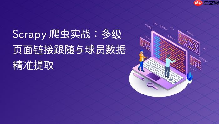 Scrapy 爬虫实战:多级页面链接跟随与球员数据精准提取