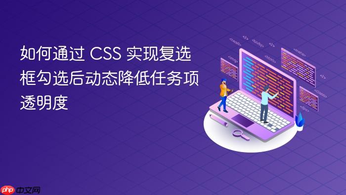 如何通过 CSS 实现复选框勾选后动态降低任务项透明度