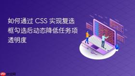 如何通过 CSS 实现复选框勾选后动态降低任务项透明度
