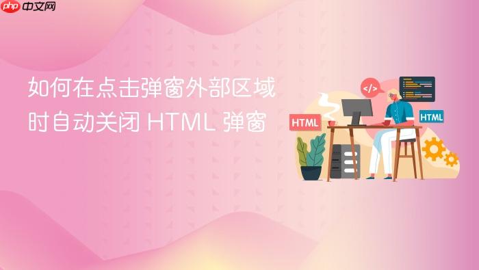 如何在点击弹窗外部区域时自动关闭 HTML 弹窗