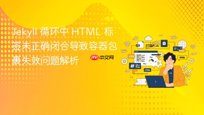 Jekyll 循环中 HTML 标签未正确闭合导致容器包裹失效问题解析