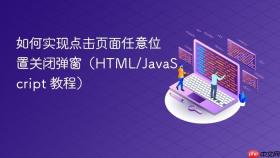 如何实现点击页面任意位置关闭弹窗（HTML/JavaScript 教程）