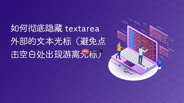 如何彻底隐藏 textarea 外部的文本光标(避免点击空白处出现游离光标)