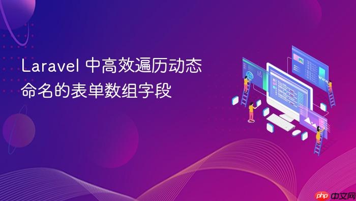 Laravel 中高效遍历动态命名的表单数组字段