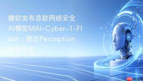 微软发布首款网络安全AI模型MAI-Cyber-1-Flash，推出Perception安全平台