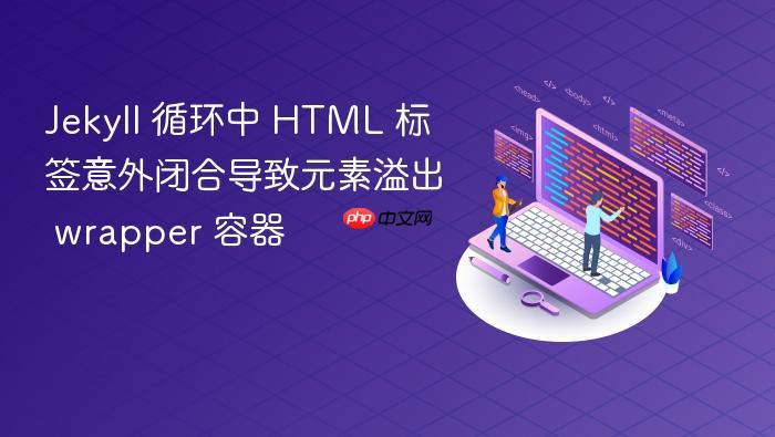 Jekyll 循环中 HTML 标签意外闭合导致元素溢出 wrapper 容器