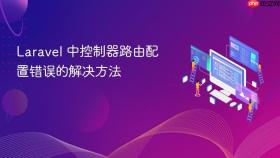 Laravel 中控制器路由配置错误的解决方法