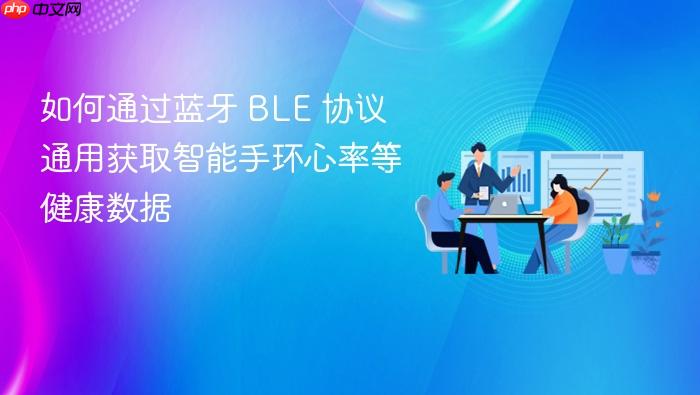 如何通过蓝牙 BLE 协议通用获取智能手环心率等健康数据