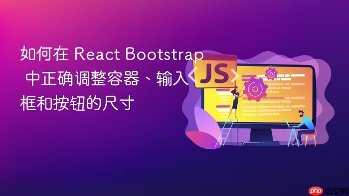 如何在 React Bootstrap 中正确调整容器、输入框和按钮的尺寸