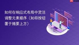 如何在响应式布局中灵活调整元素顺序（如将按钮置于摘要上方）