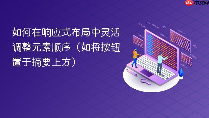 如何在响应式布局中灵活调整元素顺序（如将按钮置于摘要上方）
