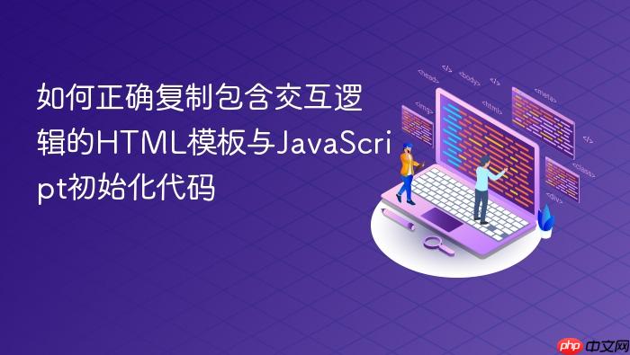如何正确复制包含交互逻辑的HTML模板与JavaScript初始化代码
