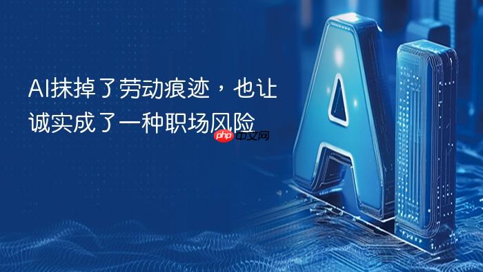 ai抹掉了劳动痕迹,也让诚实成了一种职场风险