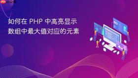 如何在 PHP 中高亮显示数组中最大值对应的元素