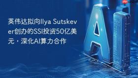 英伟达拟向Ilya Sutskever创办的SSI投资50亿美元，深化AI算力合作