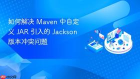 如何解决 Maven 中自定义 JAR 引入的 Jackson 版本冲突问题
