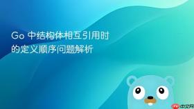 Go 中结构体相互引用时的定义顺序问题解析
