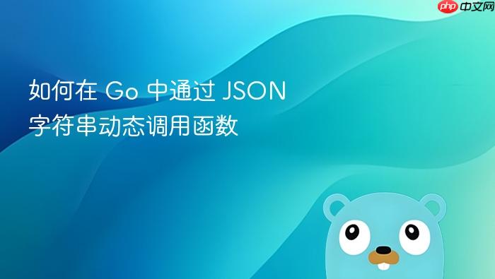 如何在 Go 中通过 JSON 字符串动态调用函数
