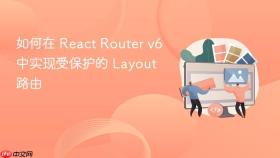 如何在 React Router v6 中实现受保护的 Layout 路由