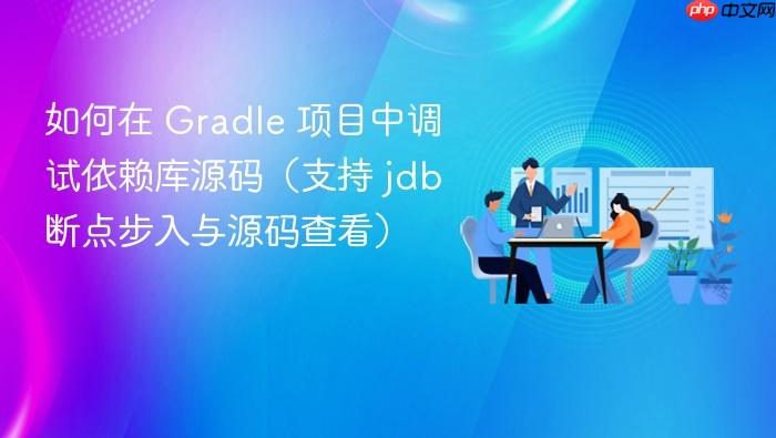 如何在 Gradle 项目中调试依赖库源码(支持 jdb 断点步入与源码查看)