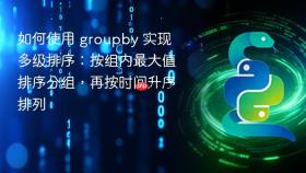 如何使用 groupby 实现多级排序:按组内最大值排序分组,再按时间升序排列