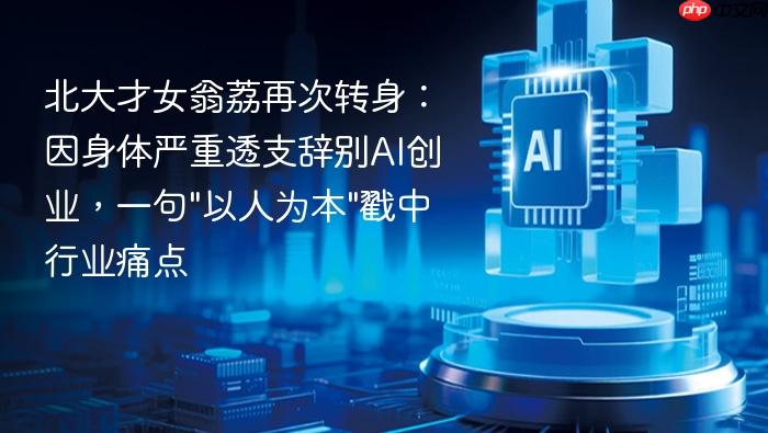 北大才女翁荔再次转身:因身体严重透支辞别ai创业,一句