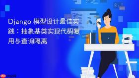 Django 模型设计最佳实践:抽象基类实现代码复用与查询隔离
