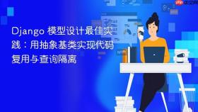 Django 模型设计最佳实践：用抽象基类实现代码复用与查询隔离