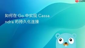 如何在 Go 中实现 Cassandra 的持久化连接
