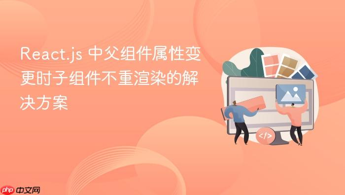 React.js 中父组件属性变更时子组件不重渲染的解决方案