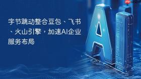 字节跳动整合豆包、飞书、火山引擎，加速AI企业服务布局