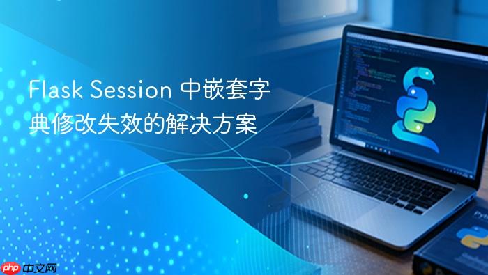 Flask Session 中嵌套字典修改失效的解决方案