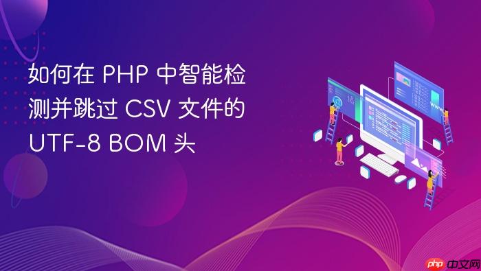 如何在 PHP 中智能检测并跳过 CSV 文件的 UTF-8 BOM 头
