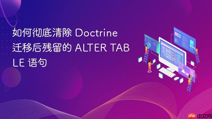 如何彻底清除 Doctrine 迁移后残留的 ALTER TABLE 语句