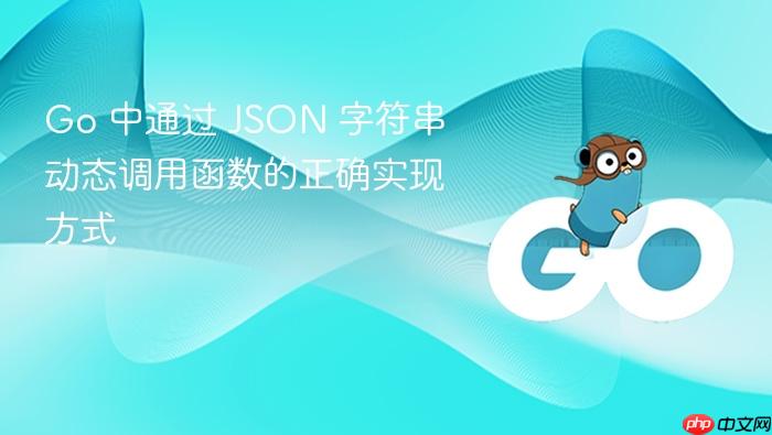 Go 中通过 JSON 字符串动态调用函数的正确实现方式
