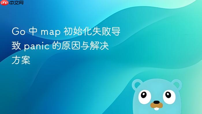 Go 中 map 初始化失败导致 panic 的原因与解决方案