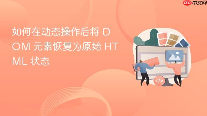 如何在动态操作后将 DOM 元素恢复为原始 HTML 状态