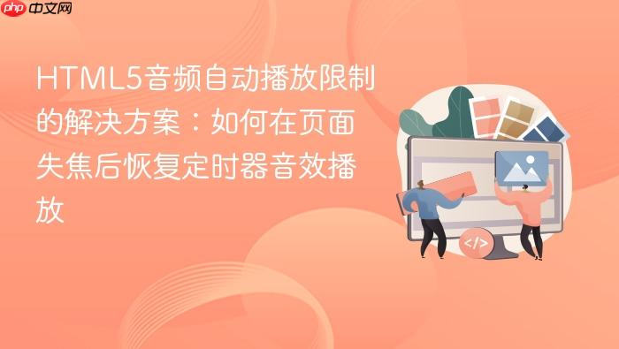 HTML5音频自动播放限制的解决方案:如何在页面失焦后恢复定时器音效播放