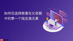 如何仅选择嵌套在父容器中的第一个指定类元素