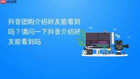 抖音团购介绍好友能看到吗?请问一下抖音介绍好友能看到吗